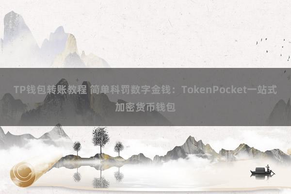 TP钱包转账教程 简单科罚数字金钱：TokenPocket一站式加密货币钱包