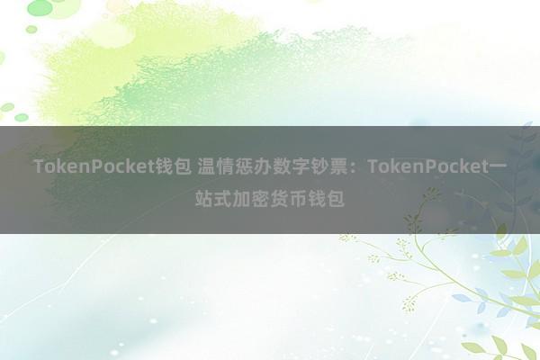 TokenPocket钱包 温情惩办数字钞票：TokenPocket一站式加密货币钱包