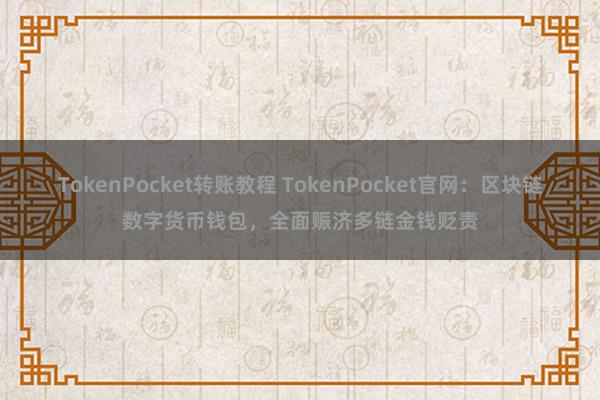 TokenPocket转账教程 TokenPocket官网：区块链数字货币钱包，全面赈济多链金钱贬责