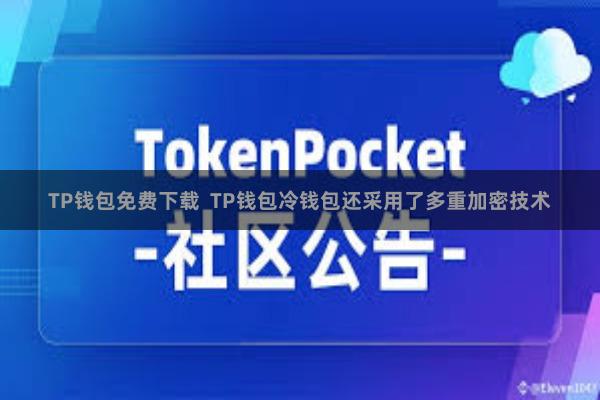 TP钱包免费下载  TP钱包冷钱包还采用了多重加密技术
