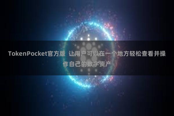 TokenPocket官方版  让用户可以在一个地方轻松查看并操作自己的数字资产