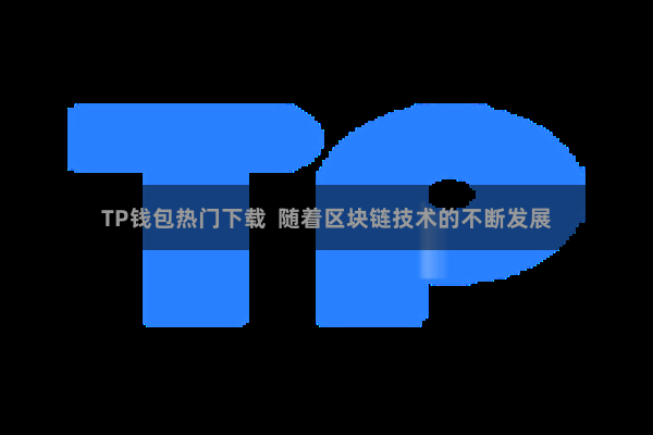 TP钱包热门下载  随着区块链技术的不断发展